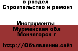  в раздел : Строительство и ремонт » Инструменты . Мурманская обл.,Мончегорск г.